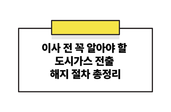 이사 전 꼭 알아야 할 도시가스 전출 해지 절차 총정리