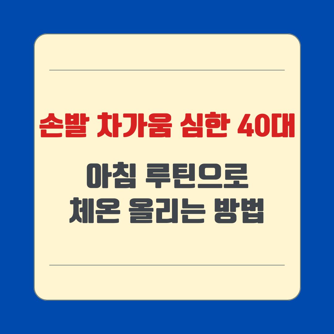 손발 차가움 심한 40대, 아침 루틴으로 체온 올리는 방법
