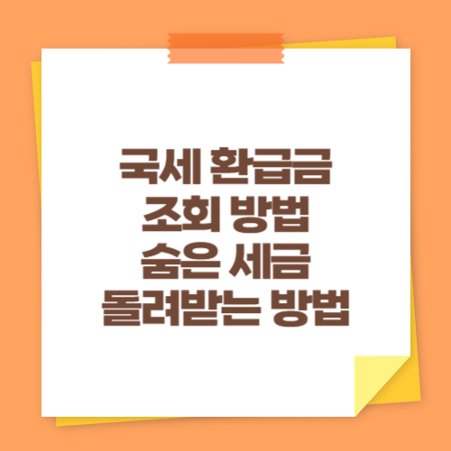 국세 환급금 조회 방법 (숨은 세금 돌려받는 방법)