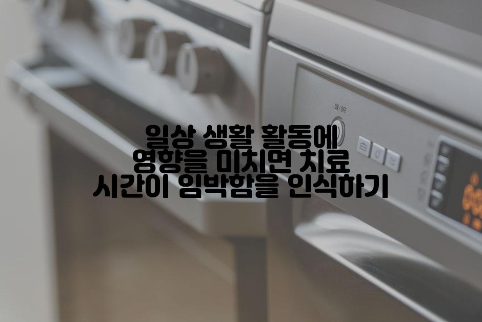 일상 생활 활동에 영향을 미치면 치료 시간이 임박함을 인식하기
