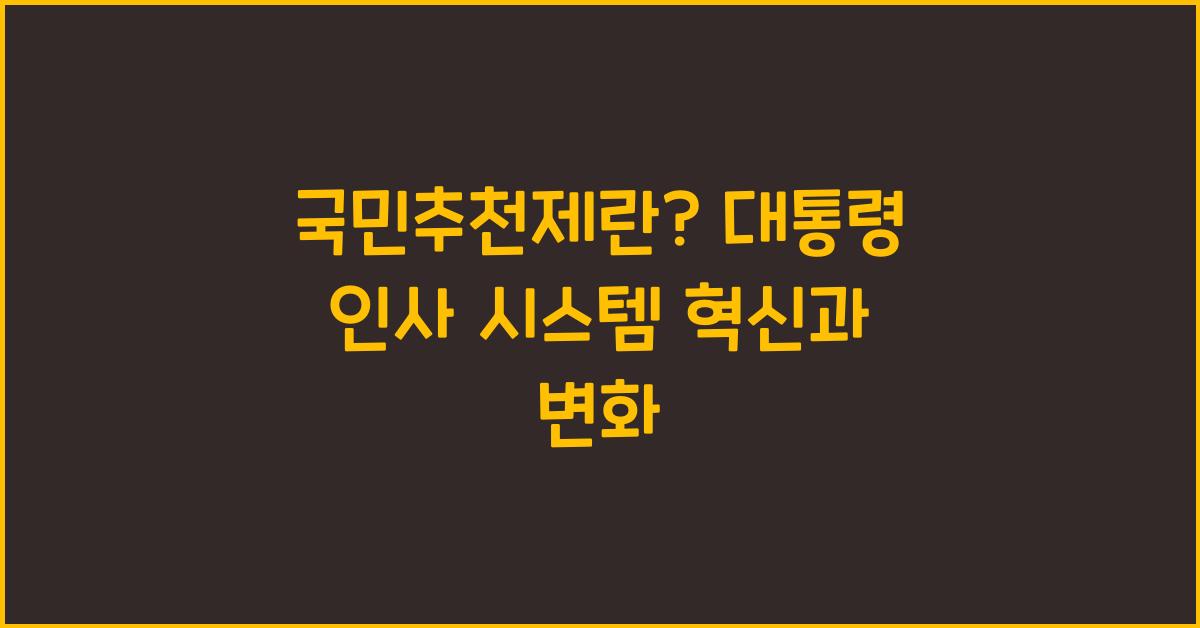 국민추천제란? 대통령 인사 시스템의 새로운 패러다임