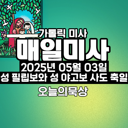 2025년 5월 3일 매일미사 성 필립보와 성 야고보 사도 축일 오늘의 묵상