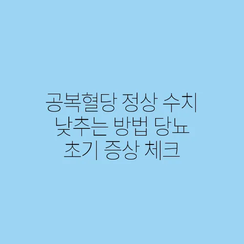 공복혈당 정상 수치 낮추는 방법 당뇨 초기 증상 체크