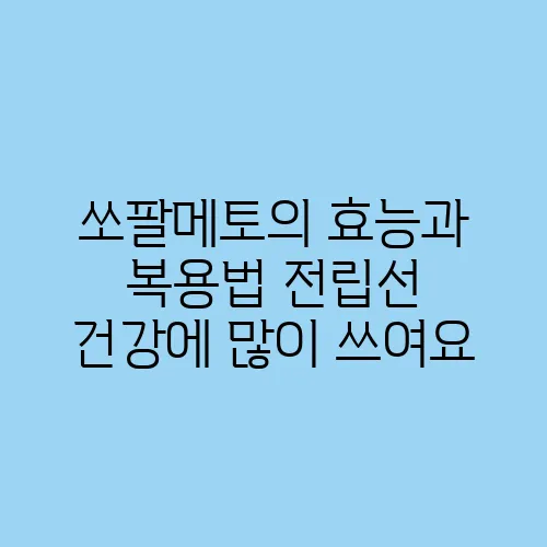 쏘팔메토의 효능과 복용법 전립선 건강에 많이 쓰여요