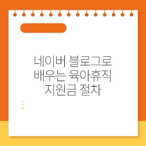 네이버 블로그로 배우는 육아휴직 지원금 절차
