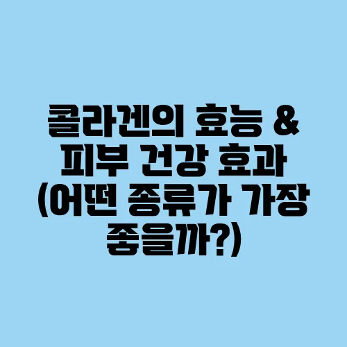 콜라겐의 효능 & 피부 건강 효과 (어떤 종류가 가장 좋을까?)