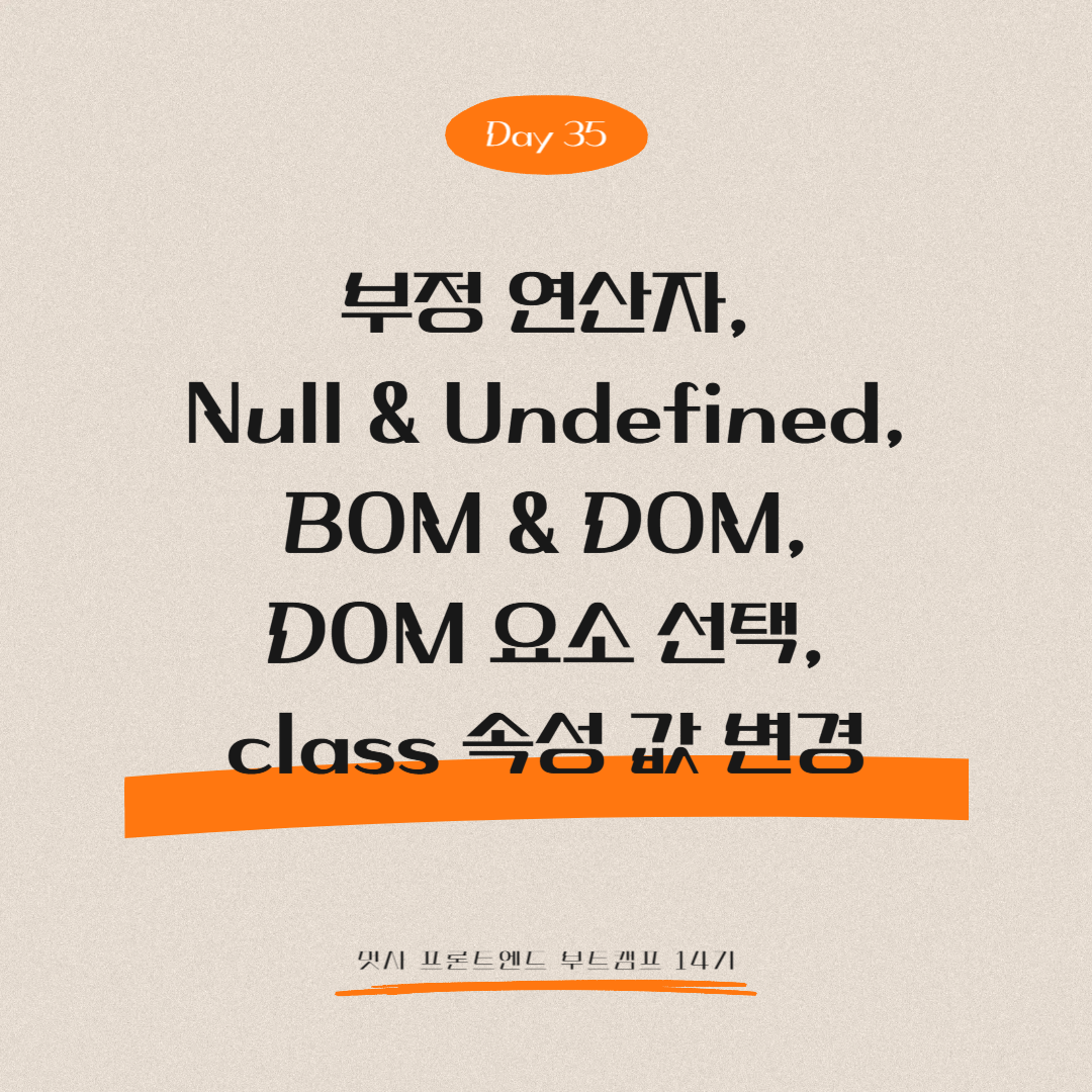 멋쟁이사자처럼 프론트엔드 부트캠프 14기 - Day 35 (부정 연산자, Null & Undefined, BOM & DOM, DOM 요소 선택, class 속성 값 변경)