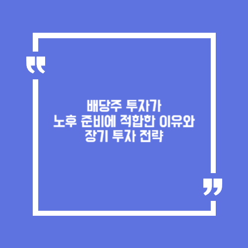 배당주 투자가 노후 준비에 적합한 이유와 장기 투자 전략