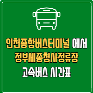 인천종합버스터미널에서 정부세종청사정류장 고속버스 시간표 요금 예매