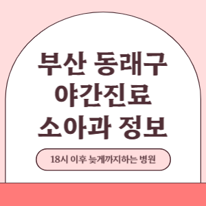 부산 동래구 야간진료 소아과 병원 (18시 이후 늦게까지하는 병원)