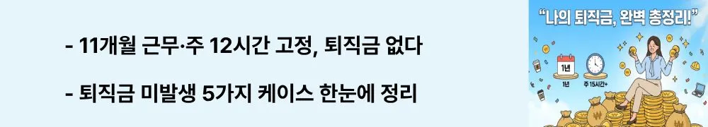 퇴직금 기준: "11개월 근무&middot;주 12시간 고정, 퇴직금 없다 / 퇴직금 미발생 5가지 케이스 한눈에 정리"라는 문구가 포함된 웹배너 이미지. 이 이미지는 계속근로기간 1년 미만이나 초단시간근로자 등 퇴직금이 발생하지 않는 대표적 사례를 시각적으로 전달하며, 블로그의 퇴직금 미발생 조건과 관련된 내용을 설명함