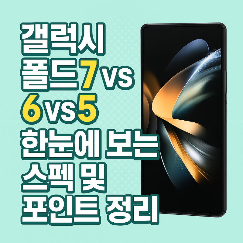 “갤럭시 Z 폴드7 vs 6 vs 5” 한눈에 보는 스펙 & 실사용 포인트 정리 썸네일