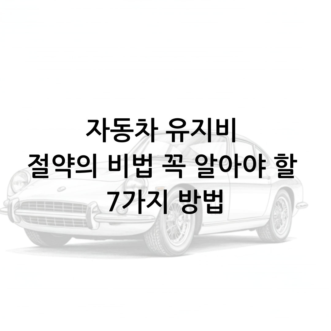 자동차 유지비 절약의 비법 꼭 알아야 할 7가지 방법