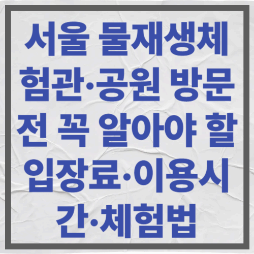 서울물재생체험관·공원 방문 전 꼭 알아야 할 입장료·이용시간·체험법