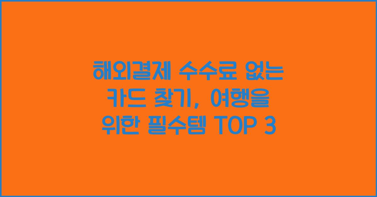 해외결제 수수료 없는 카드 찾기, 여행·직구 필수템 TOP 3