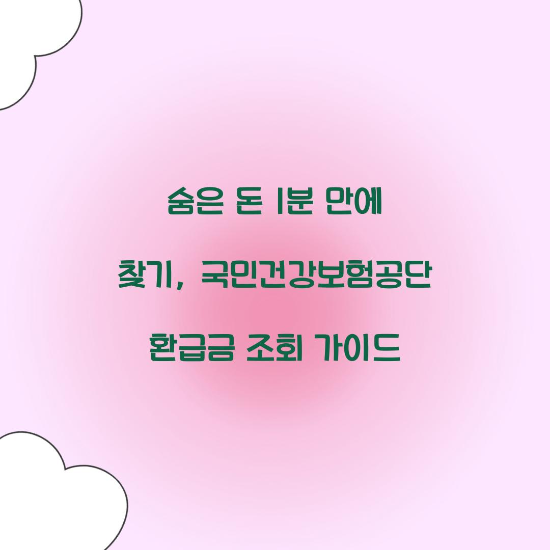 숨은 돈 1분 만에 찾기: 국민건강보험공단 환급금 조회 가이드
