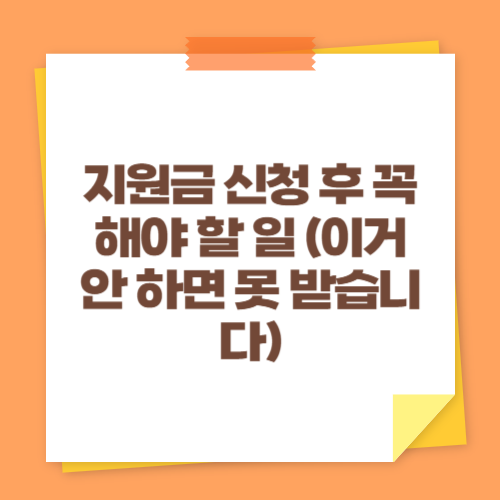 지원금 신청 후 꼭 해야 할 일 (이거 안 하면 못 받습니다)
