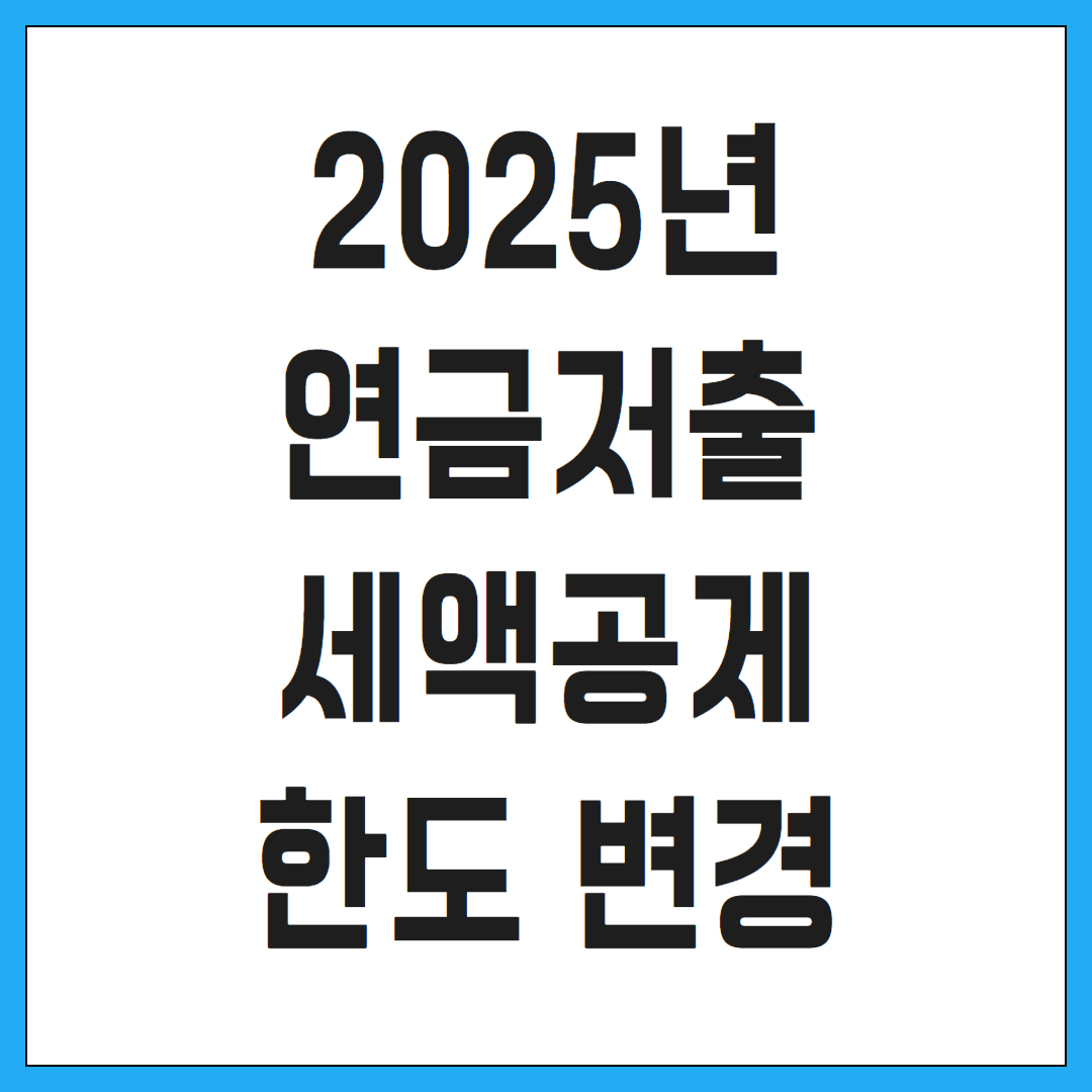 2025년 연금저축 세액공제 한도 변경 사항 정리