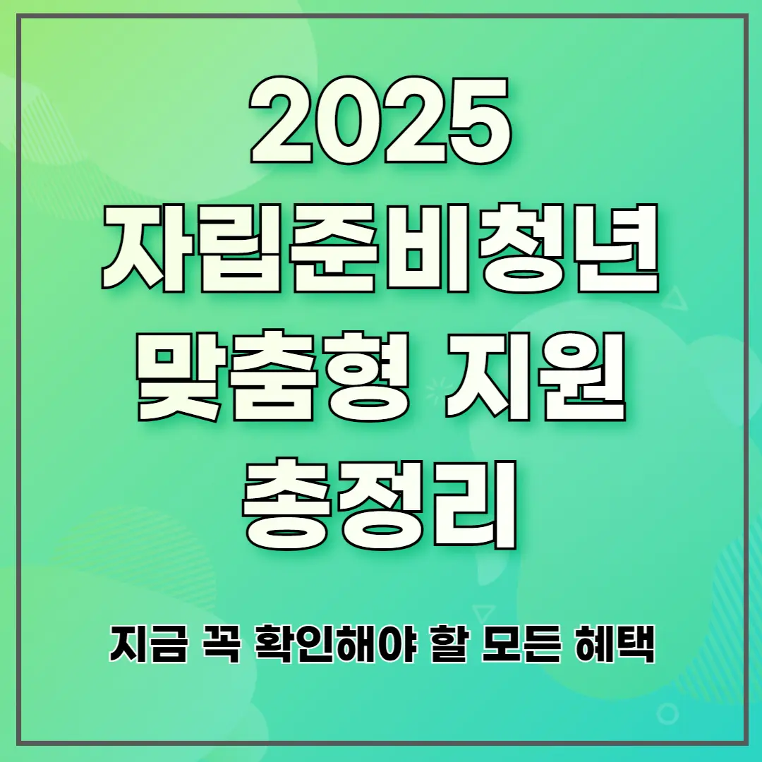 2025 자립준비청년 맞춤형 지원 총정리｜지금 꼭 확인해야 할 모든 혜택