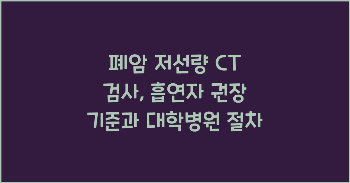 폐암 저선량 CT 검사 대학병원 흡연자 대상 권장 기준