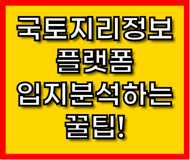 &ldquo;국토지리정보플랫폼으로 입지분석하는 꿀팁! 부동산 투자자 필수&rdquo;