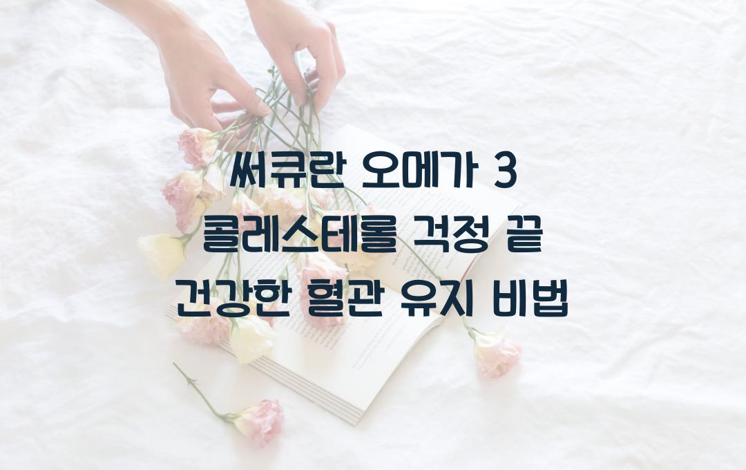 써큐란 오메가 3, 콜레스테롤 걱정 끝!