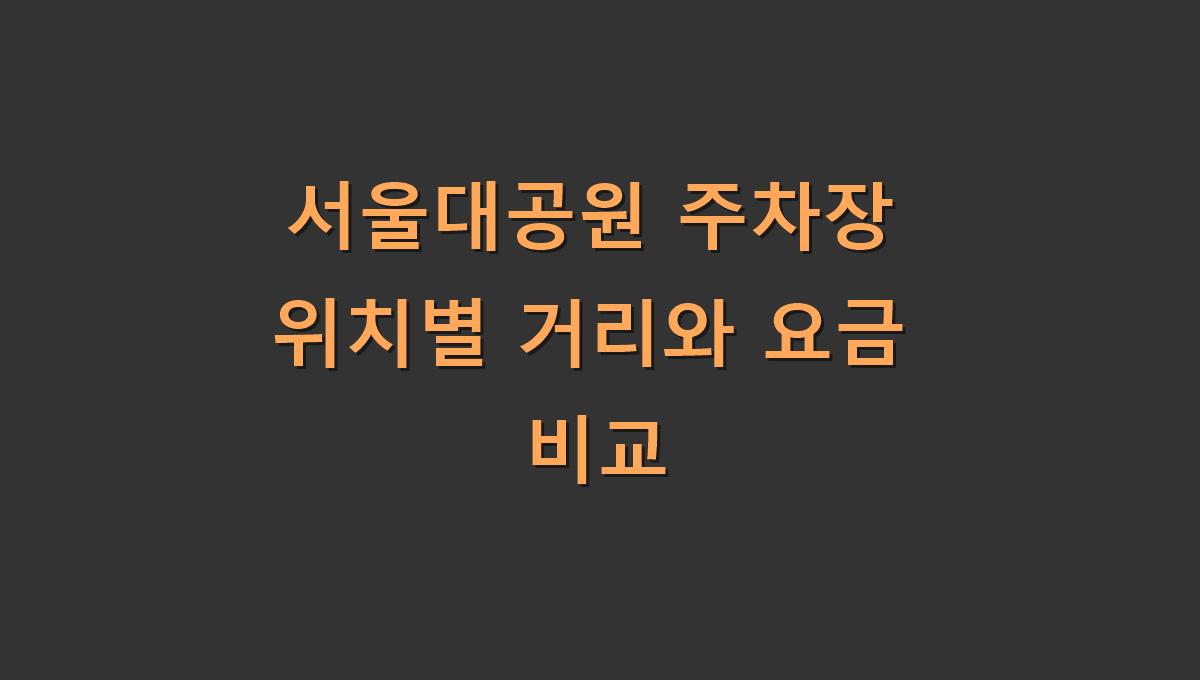 서울대공원 주차장 위치별 거리와 요금 비교