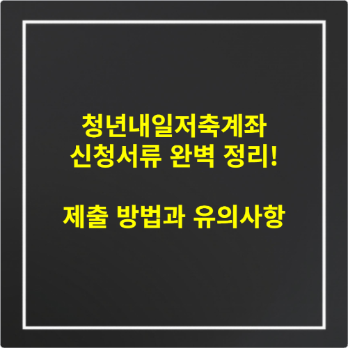 청년내일저축계좌 신청서류 완벽 정리! 제출 방법과 유의사항