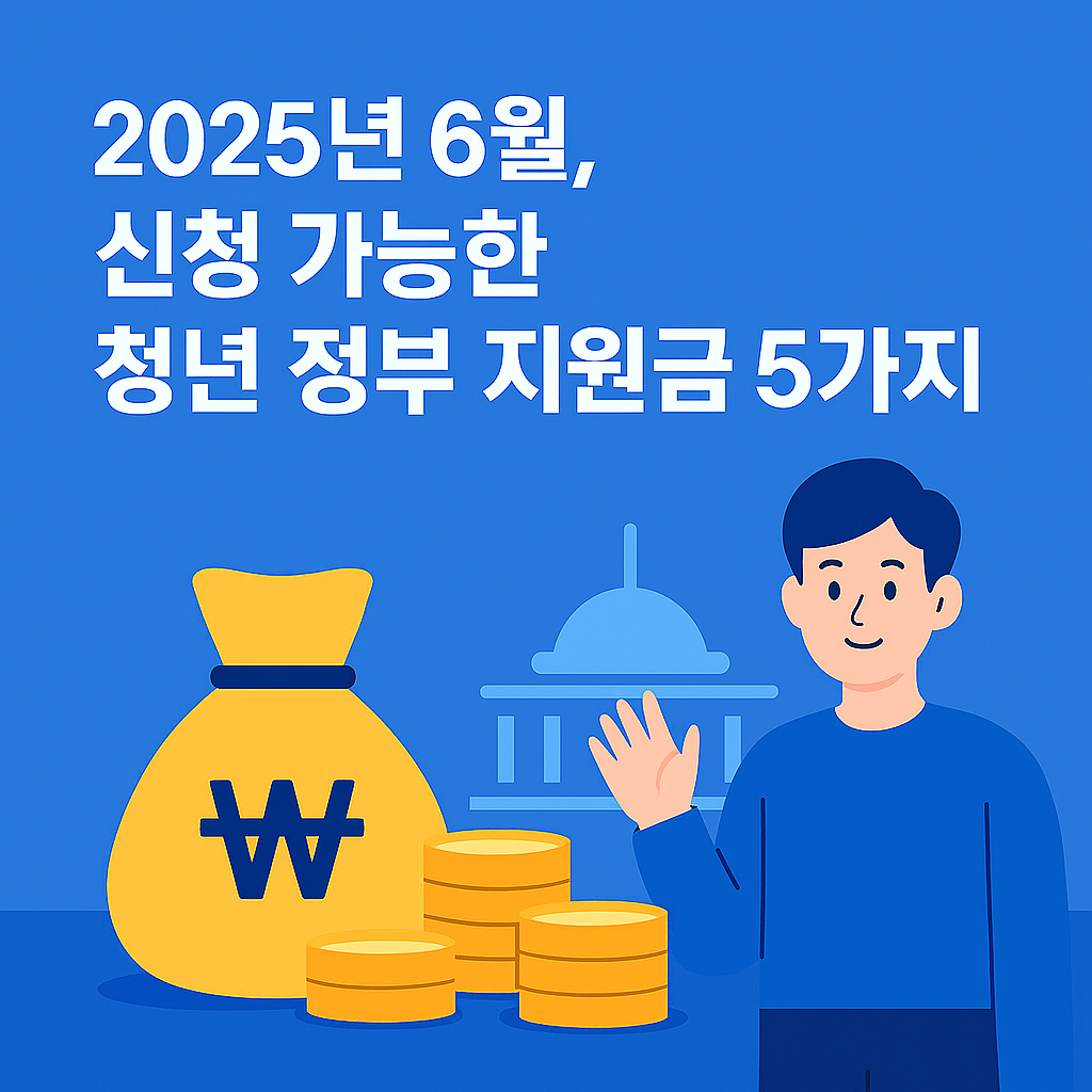 2025년 6월 신청 가능한 청년 정부 지원금 5가지 (지원금액 포함 정리)