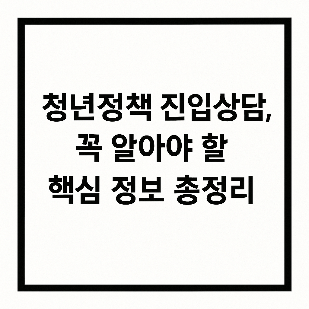 청년정책 진입상담, 꼭 알아야 할 핵심 정보 총정리