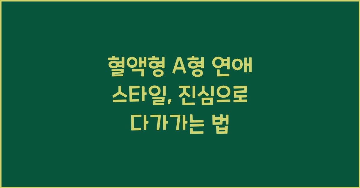 혈액형 A형 연애 스타일, 밀당보다 진심이 먼저다
