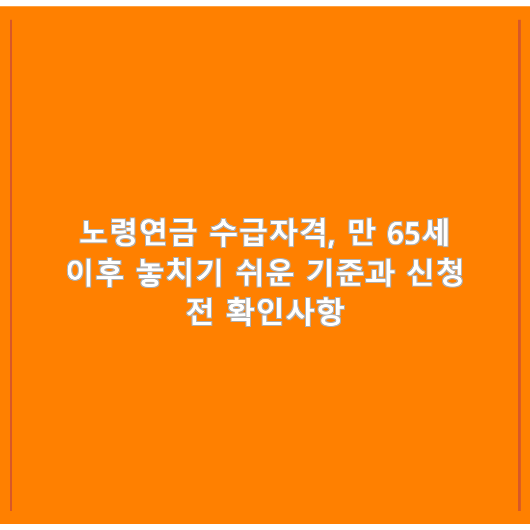 노령연금 수급자격, 만 65세 이후 놓치기 쉬운 기준과 신청 전 확인사항