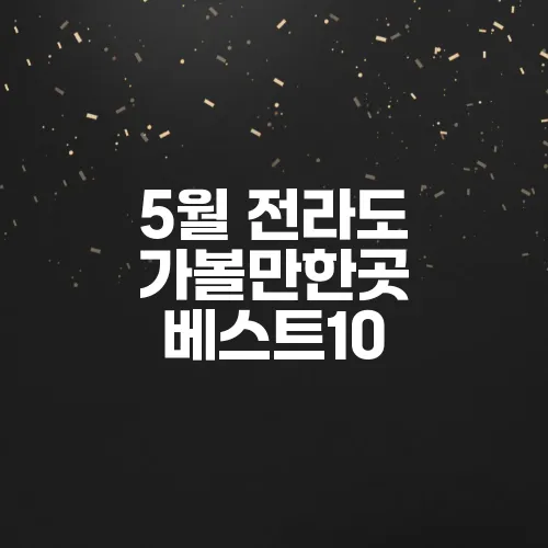 5월 전라도 가볼만한곳 베스트10