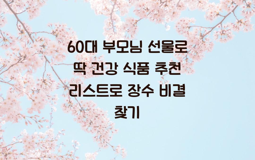 60대 부모님 선물로 딱! 건강 식품 추천 리스트