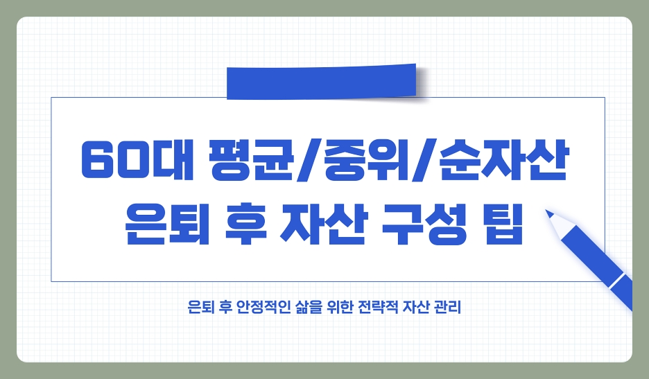 60대 평균 자산, 순자산, 중위 자산 및 은퇴 후 자산 구성 팁