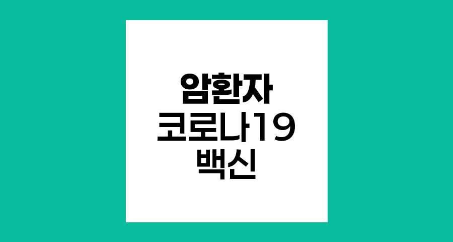 암환자 코로나19 백신 선택과 접종 전략