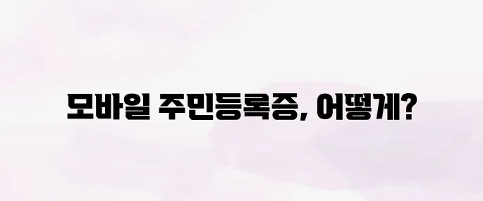 모바일 주민등록증 발급 방법 총정리 (2025년 기준)