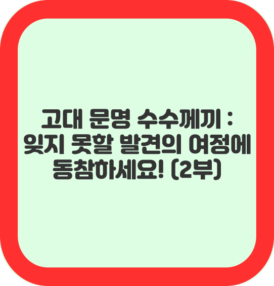 고대 문명의 수수께끼:잊지 못할 발견의 여정에 동참하세요!