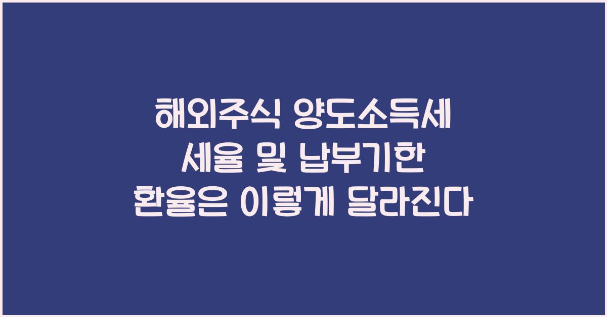 해외주식 양도소득세 세율 및 납부기한 환율이 미치는 영향은?