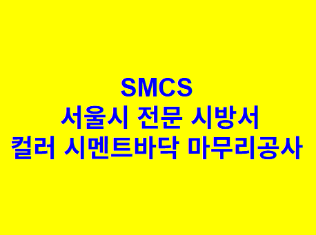 컬러 시멘트바닥 마무리공사 SMCS 서울시 전문 시방서