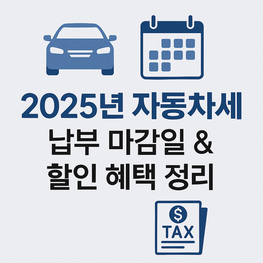 2025년 한국 자동차세, 언제까지 얼마나 낼까? 납부 마감일&middot;할인 혜택 총정리