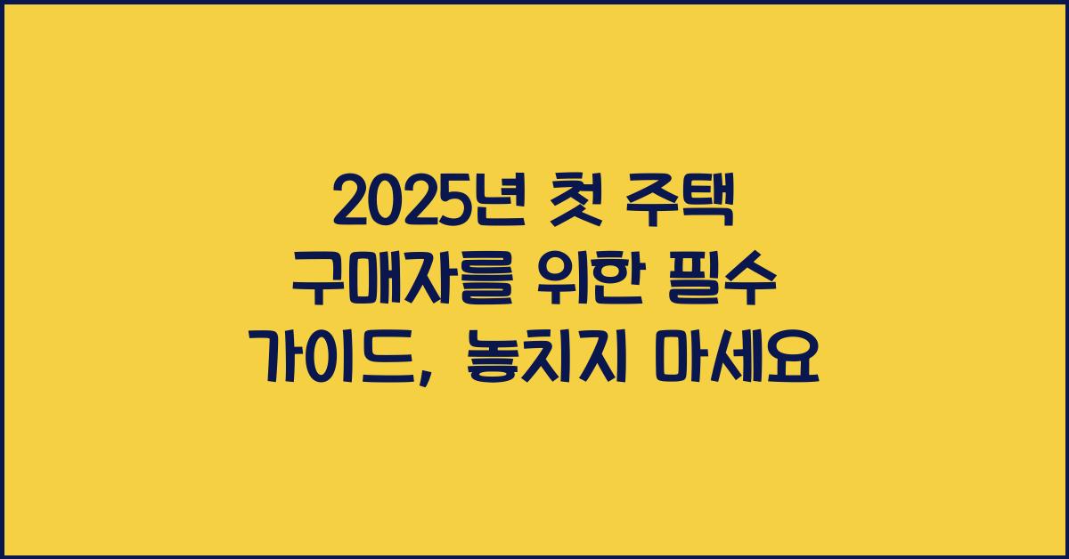 2025년 첫 주택 구매자를 위한 필수 가이드