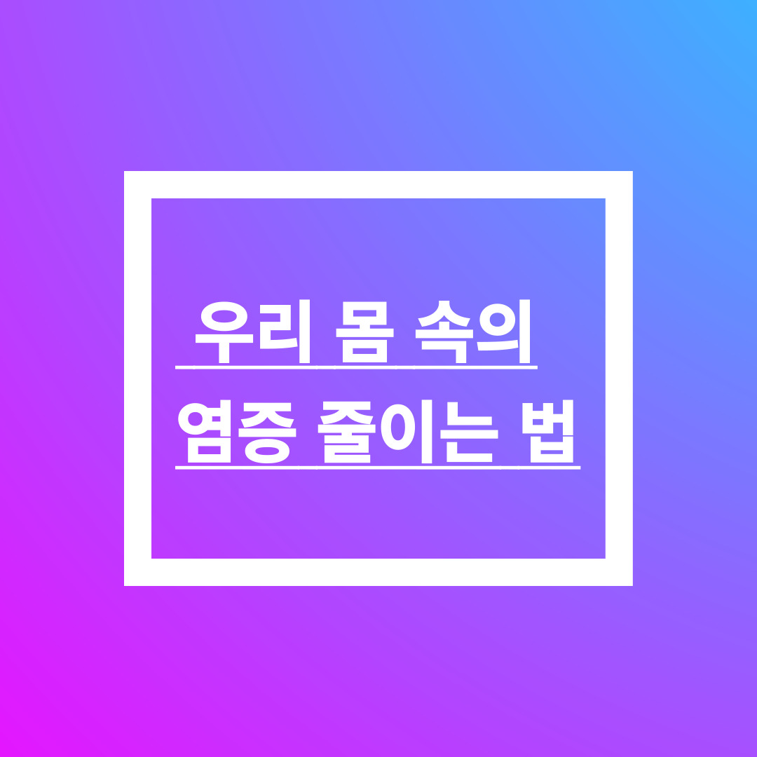 우리 몸 속의 염증 줄이는 법