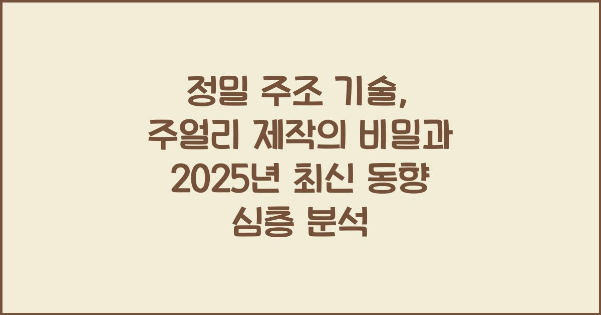 정밀 주조 기술: 주얼리 제작의 핵심 공정 심층 해설
