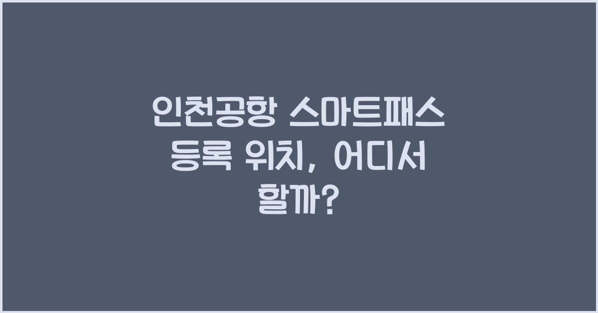 인천공항 스마트패스 등록 위치
