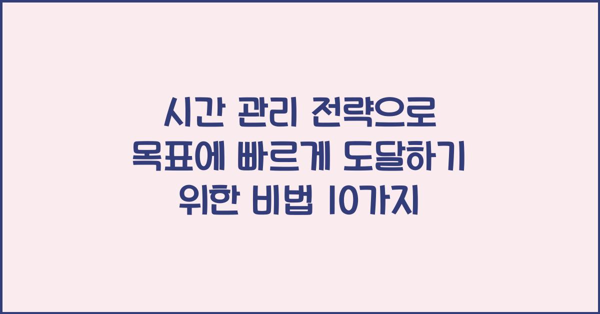 시간 관리 전략으로 목표에 빠르게 도달하기