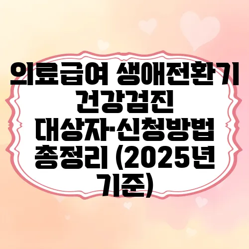 의료급여 생애전환기 건강검진 대상자·신청방법 총정리 (2025년 기준)
