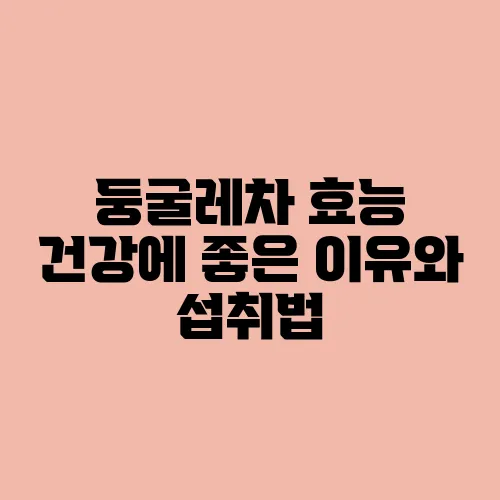 둥굴레차 효능 건강에 좋은 이유와 섭취법
