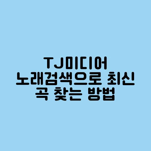 TJ미디어 노래검색으로 최신 곡 찾는 방법