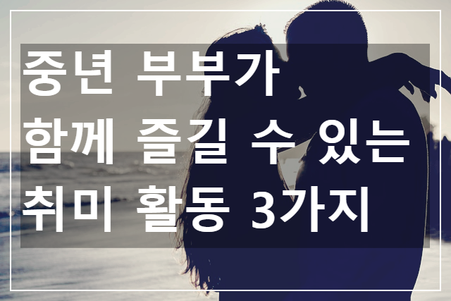 중년 부부가 함께 즐길 수 있는 취미 활동 3가지